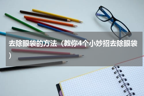 去除眼袋的方法（教你4个小妙招去除眼袋）