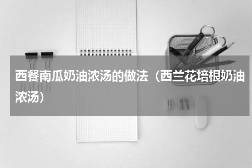 西餐南瓜奶油浓汤的做法（西兰花培根奶油浓汤）