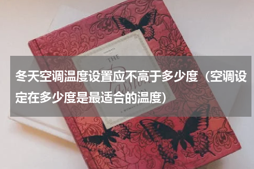 冬天空调温度设置应不高于多少度（空调设定在多少度是最适合的温度）