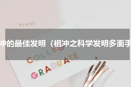 祖冲的最佳发明（祖冲之科学发明多面手）