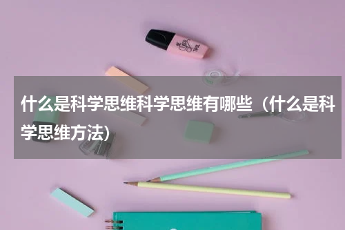 什么是科学思维科学思维有哪些（什么是科学思维方法）