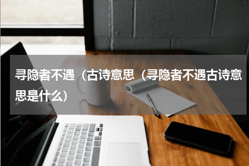 寻隐者不遇（古诗意思（寻隐者不遇古诗意思是什么）