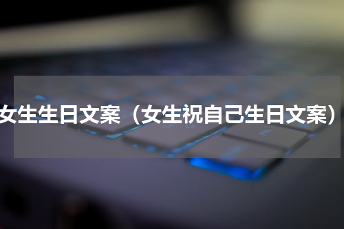 女生生日文案（女生祝自己生日文案）