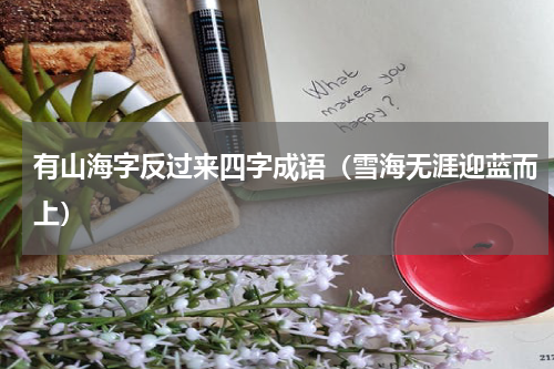 有山海字反过来四字成语（雪海无涯迎蓝而上）