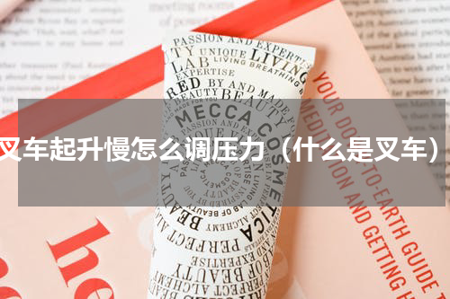 叉车起升慢怎么调压力（什么是叉车）