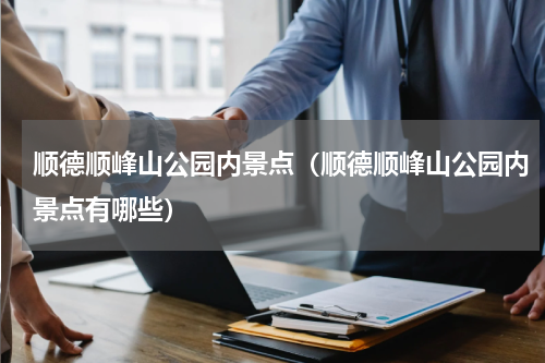 顺德顺峰山公园内景点（顺德顺峰山公园内景点有哪些）