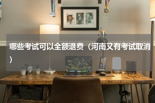 哪些考试可以全额退费（河南又有考试取消）
