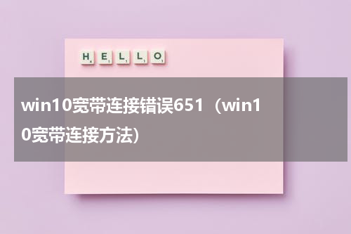 win10宽带连接错误651（win10宽带连接方法）