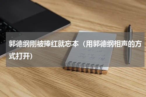 郭德纲刚被捧红就忘本（用郭德纲相声的方式打开）