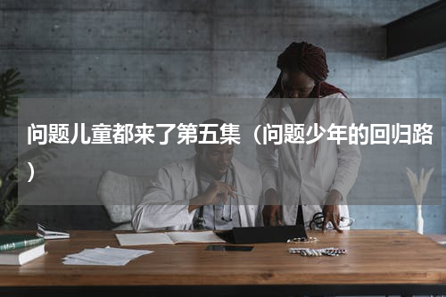 问题儿童都来了第五集（问题少年的回归路）