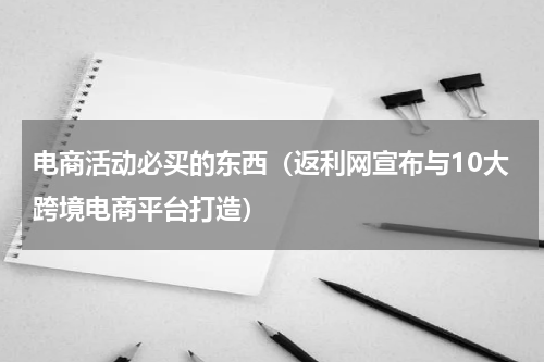 电商活动必买的东西（返利网宣布与10大跨境电商平台打造）