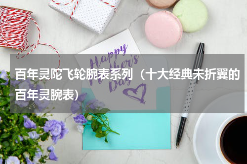 百年灵陀飞轮腕表系列（十大经典未折翼的百年灵腕表）