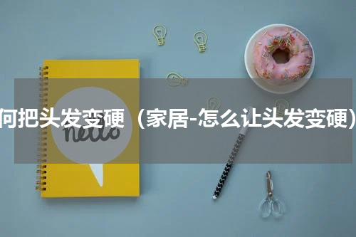如何把头发变硬（家居-怎么让头发变硬）