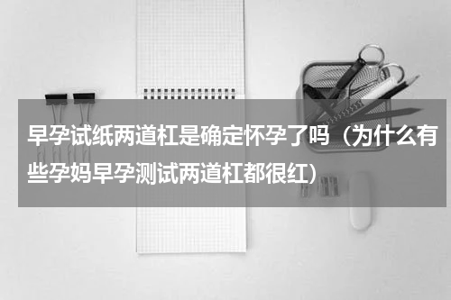 早孕试纸两道杠是确定怀孕了吗（为什么有些孕妈早孕测试两道杠都很红）