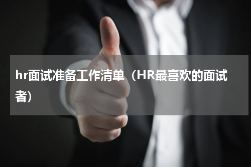 hr面试准备工作清单（HR最喜欢的面试者）