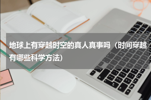 地球上有穿越时空的真人真事吗（时间穿越有哪些科学方法）