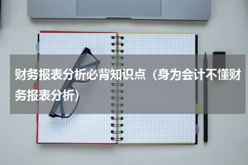 财务报表分析必背知识点（身为会计不懂财务报表分析）