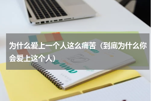 为什么爱上一个人这么痛苦（到底为什么你会爱上这个人）