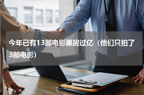 今年已有13部电影票房过亿（他们只拍了3部电影）