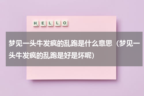 梦见一头牛发疯的乱跑是什么意思（梦见一头牛发疯的乱跑是好是坏呢）