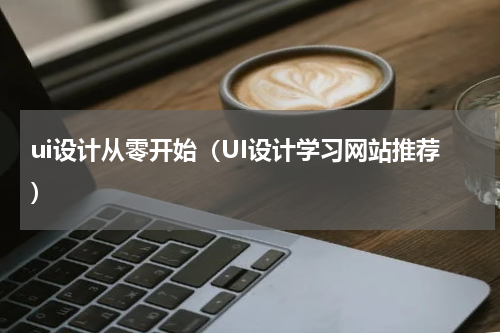 ui设计从零开始（UI设计学习网站推荐）