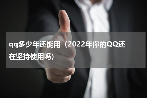 qq多少年还能用（2022年你的QQ还在坚持使用吗）