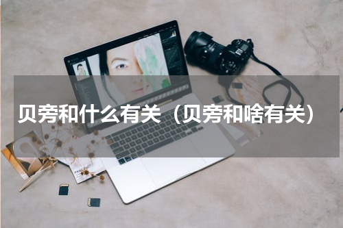 贝旁和什么有关（贝旁和啥有关）