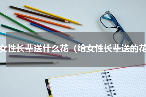 给女性长辈送什么花（给女性长辈送的花）