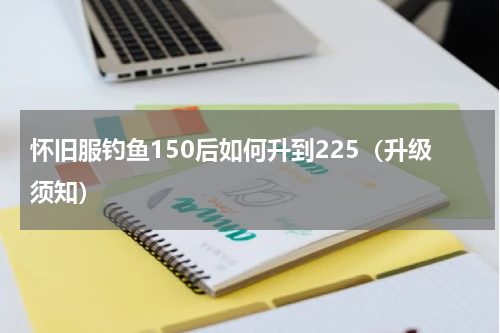 怀旧服钓鱼150后如何升到225（升级须知）