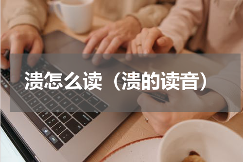 溃怎么读（溃的读音）