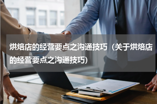 烘焙店的经营要点之沟通技巧（关于烘焙店的经营要点之沟通技巧）
