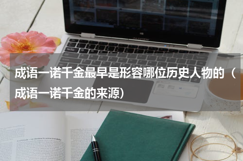 成语一诺千金最早是形容哪位历史人物的（成语一诺千金的来源）