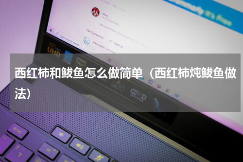 西红柿和鲅鱼怎么做简单（西红柿炖鲅鱼做法）