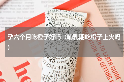 孕六个月吃橙子好吗（哺乳期吃橙子上火吗）