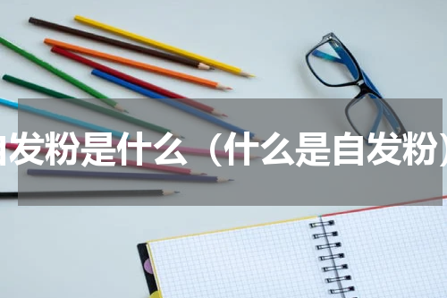 自发粉是什么（什么是自发粉）