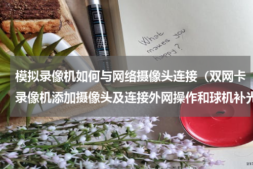 模拟录像机如何与网络摄像头连接（双网卡录像机添加摄像头及连接外网操作和球机补光灯）