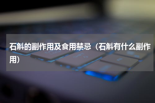 石斛的副作用及食用禁忌（石斛有什么副作用）