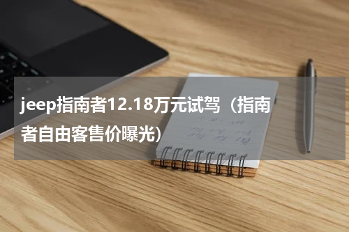 jeep指南者12.18万元试驾（指南者自由客售价曝光）