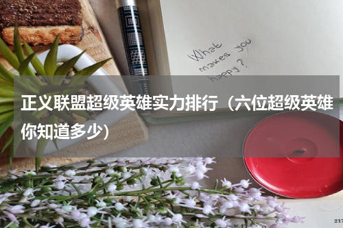 正义联盟超级英雄实力排行（六位超级英雄你知道多少）