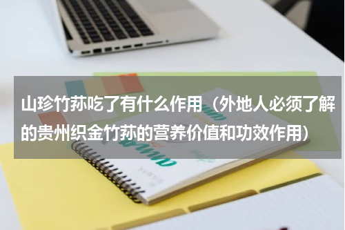 山珍竹荪吃了有什么作用（外地人必须了解的贵州织金竹荪的营养价值和功效作用）