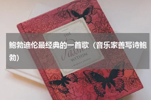 鲍勃迪伦最经典的一首歌（音乐家善写诗鲍勃）