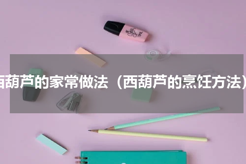 西葫芦的家常做法（西葫芦的烹饪方法）