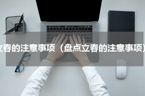 立春的注意事项（盘点立春的注意事项）