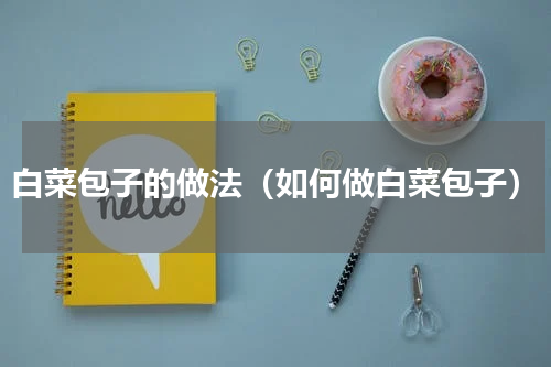 白菜包子的做法（如何做白菜包子）
