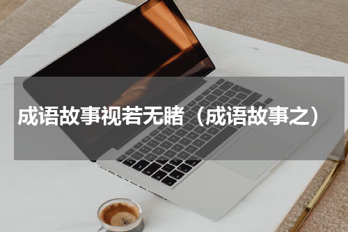 成语故事视若无睹（成语故事之）