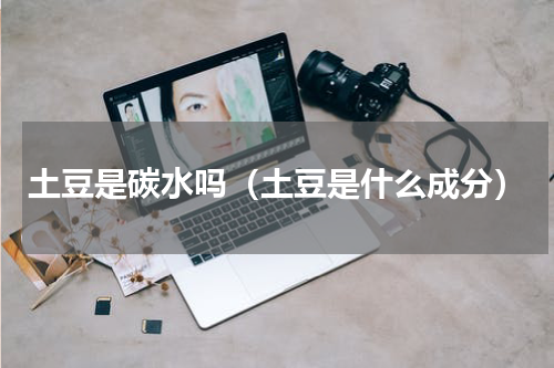 土豆是碳水吗（土豆是什么成分）