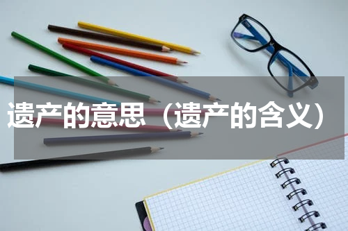 遗产的意思（遗产的含义）