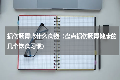 损伤肠胃吃什么食物（盘点损伤肠胃健康的几个饮食习惯）