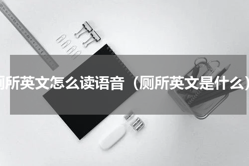 厕所英文怎么读语音（厕所英文是什么）