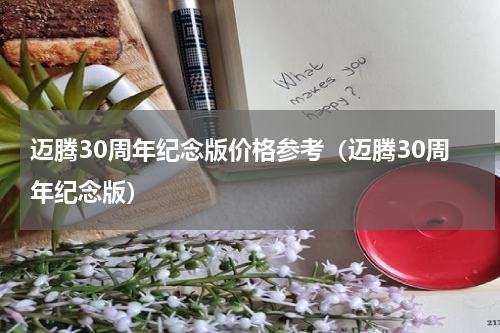 迈腾30周年纪念版价格参考（迈腾30周年纪念版）